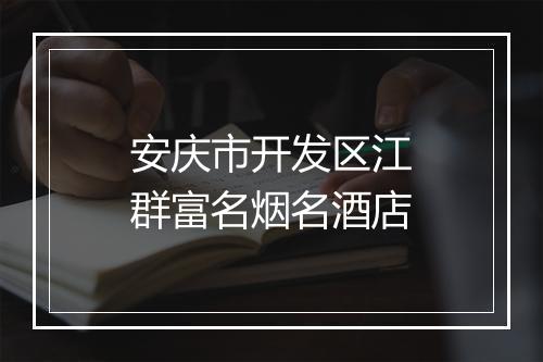安庆市开发区江群富名烟名酒店