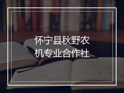 怀宁县秋野农机专业合作社
