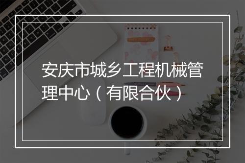 安庆市城乡工程机械管理中心（有限合伙）