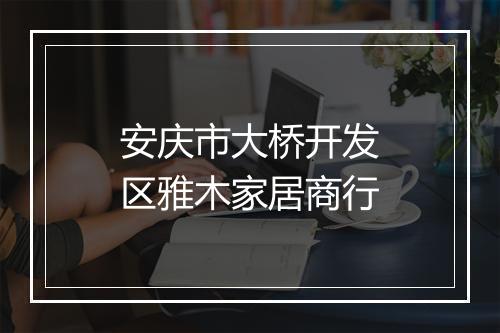 安庆市大桥开发区雅木家居商行