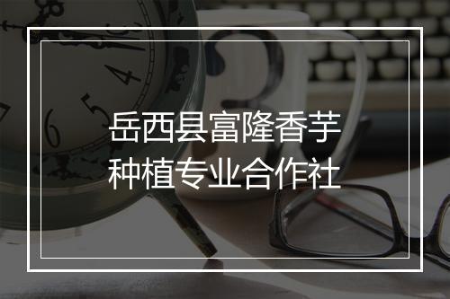 岳西县富隆香芋种植专业合作社