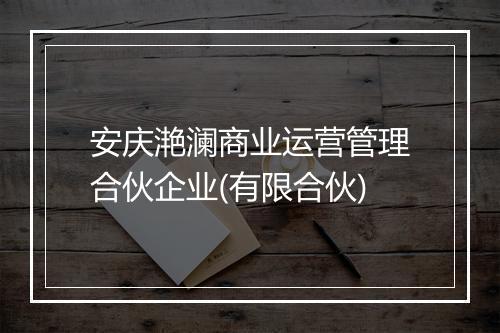 安庆滟澜商业运营管理合伙企业(有限合伙)