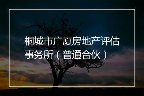桐城市广厦房地产评估事务所（普通合伙）