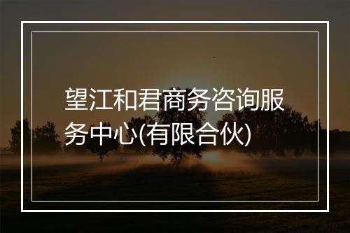望江和君商务咨询服务中心(有限合伙)