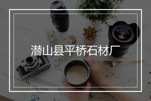 潜山县平桥石材厂