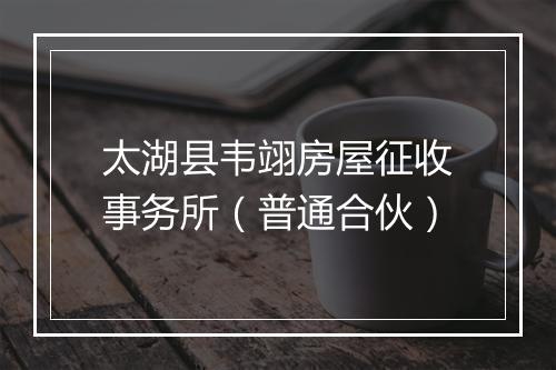太湖县韦翊房屋征收事务所（普通合伙）