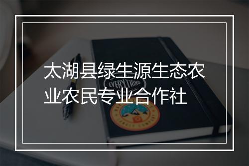 太湖县绿生源生态农业农民专业合作社