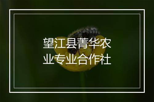 望江县菁华农业专业合作社