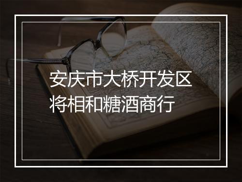 安庆市大桥开发区将相和糖酒商行