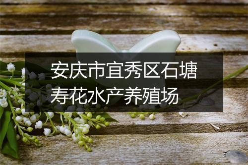 安庆市宜秀区石塘寿花水产养殖场