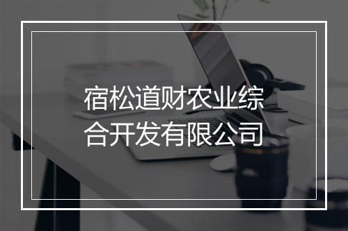 宿松道财农业综合开发有限公司
