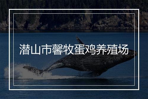 潜山市馨牧蛋鸡养殖场