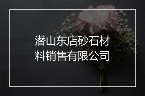 潜山东店砂石材料销售有限公司