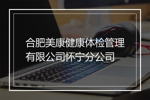合肥美康健康体检管理有限公司怀宁分公司