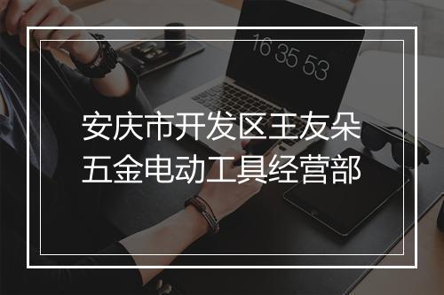 安庆市开发区王友朵五金电动工具经营部