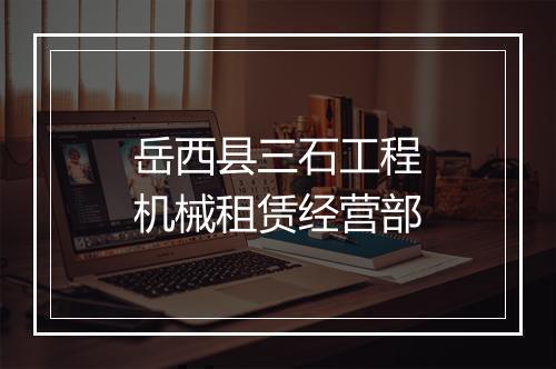 岳西县三石工程机械租赁经营部