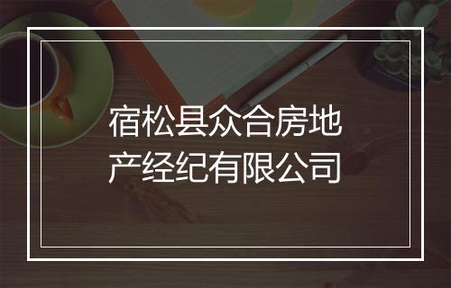 宿松县众合房地产经纪有限公司