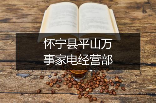 怀宁县平山万事家电经营部