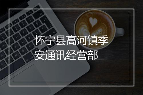 怀宁县高河镇季安通讯经营部