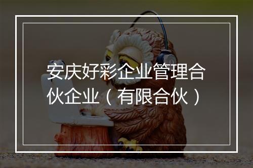 安庆好彩企业管理合伙企业（有限合伙）