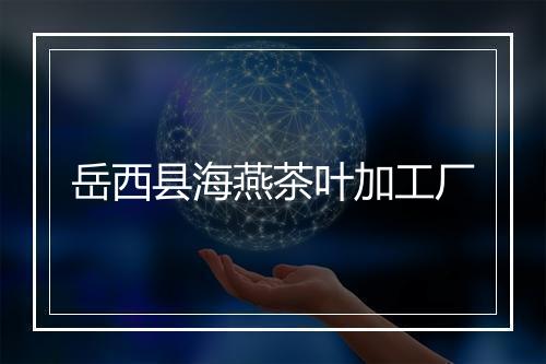 岳西县海燕茶叶加工厂