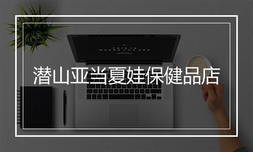 潜山亚当夏娃保健品店