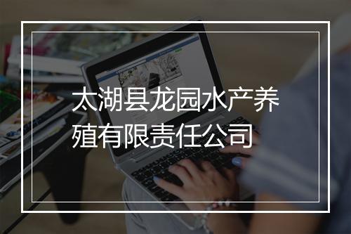 太湖县龙园水产养殖有限责任公司