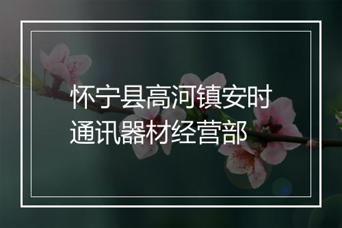 怀宁县高河镇安时通讯器材经营部