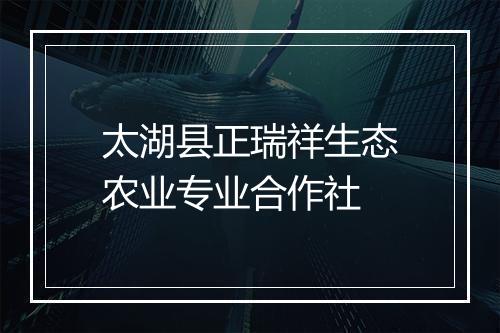 太湖县正瑞祥生态农业专业合作社