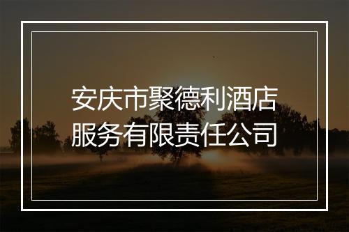 安庆市聚德利酒店服务有限责任公司