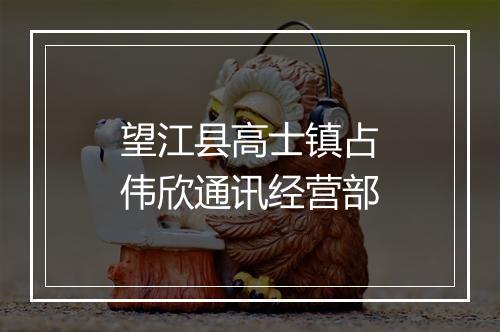 望江县高士镇占伟欣通讯经营部