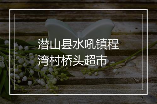潜山县水吼镇程湾村桥头超市