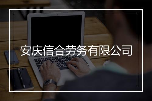 安庆信合劳务有限公司