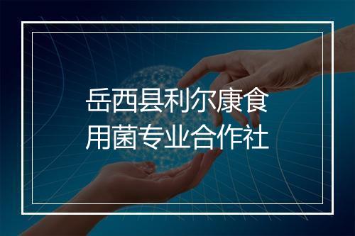 岳西县利尔康食用菌专业合作社