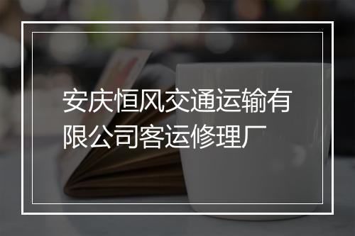 安庆恒风交通运输有限公司客运修理厂