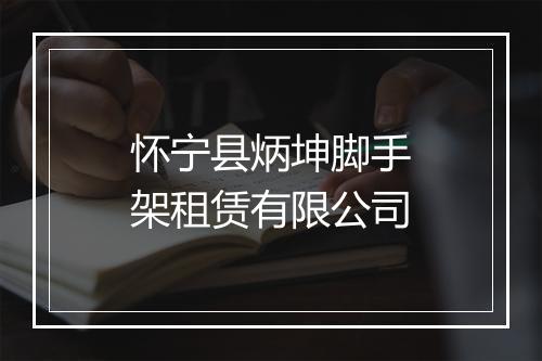 怀宁县炳坤脚手架租赁有限公司