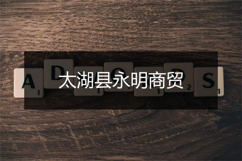 太湖县永明商贸