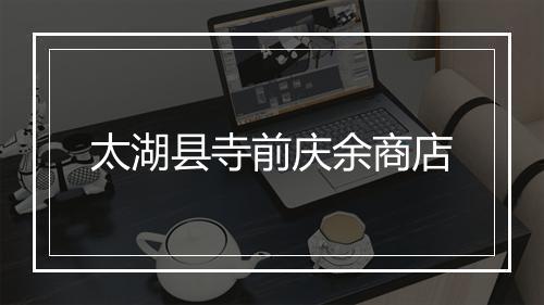 太湖县寺前庆余商店
