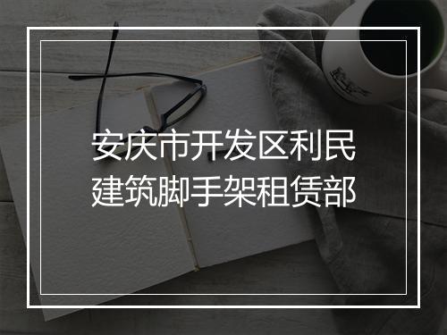 安庆市开发区利民建筑脚手架租赁部