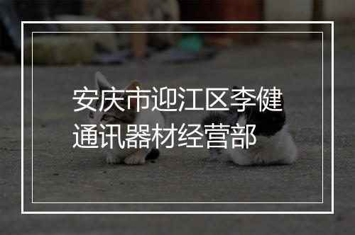 安庆市迎江区李健通讯器材经营部