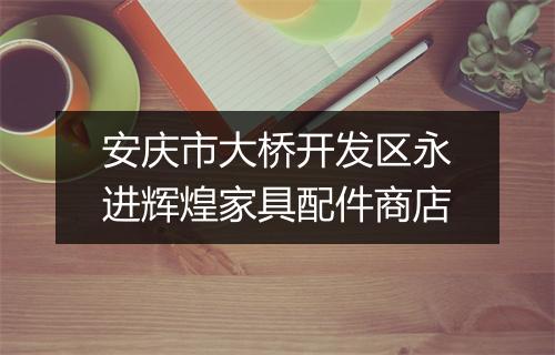 安庆市大桥开发区永进辉煌家具配件商店