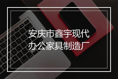 安庆市鑫宇现代办公家具制造厂