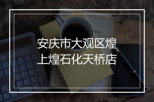 安庆市大观区煌上煌石化天桥店