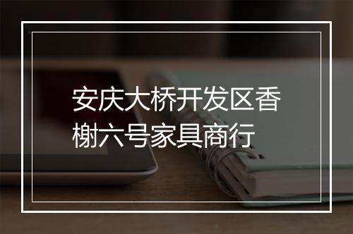 安庆大桥开发区香榭六号家具商行