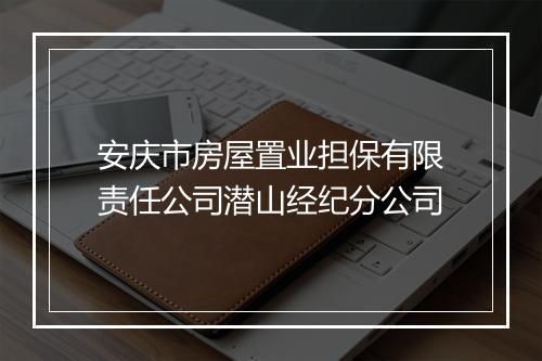 安庆市房屋置业担保有限责任公司潜山经纪分公司