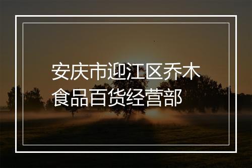 安庆市迎江区乔木食品百货经营部