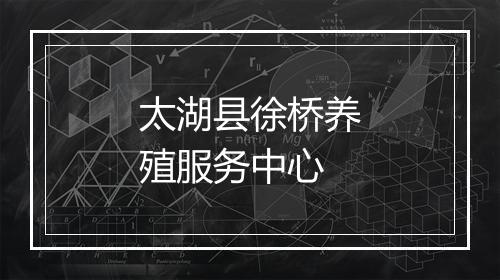 太湖县徐桥养殖服务中心