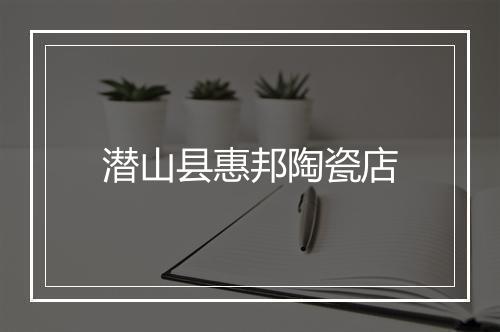 潜山县惠邦陶瓷店