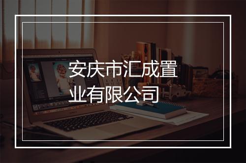 安庆市汇成置业有限公司