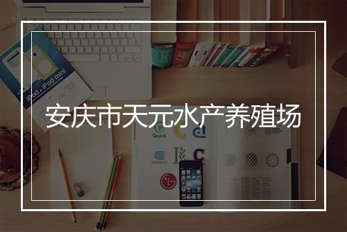 安庆市天元水产养殖场